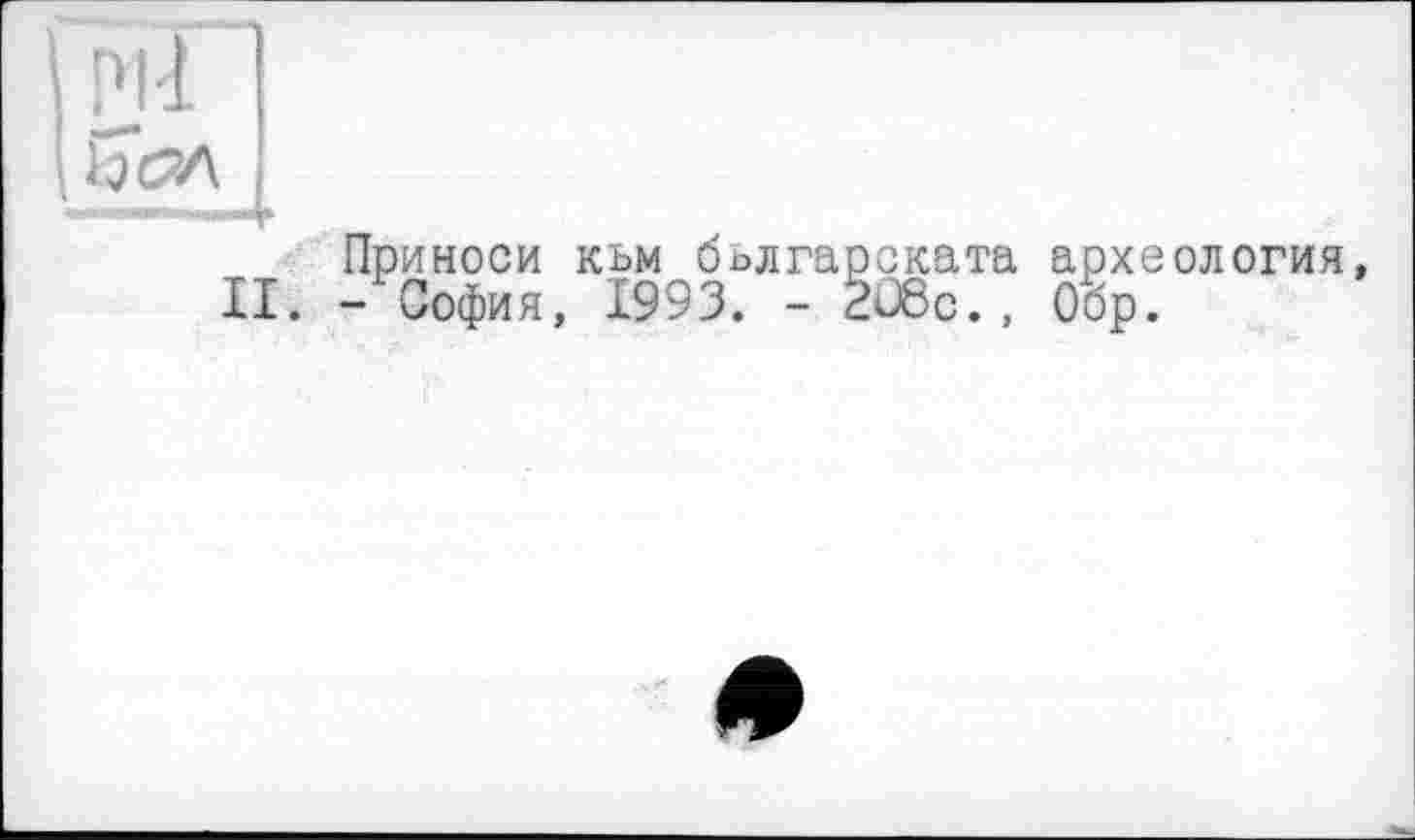 ﻿P1-1
ПЪл
Приноси кьм бьлгарската археология, И. -София, 1993. - 2J8c., Обр.